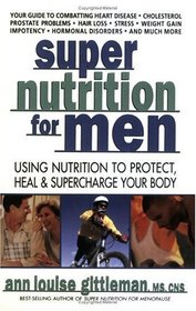 Super Nutrition for Men : Using Nutrition to Protect, Heal, and Supercharge Your Body
