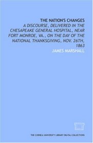 The Nation's changes: a discourse, delivered in the Chesapeake General Hospital, near Fort Monroe, Va., on the day of the national thanksgiving, Nov. 26th, 1863