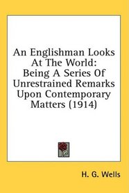 An Englishman Looks At The World: Being A Series Of Unrestrained Remarks Upon Contemporary Matters (1914)