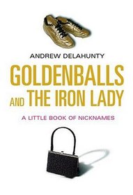 Goldenballs and the Iron Lady: A Little Book of Nicknames