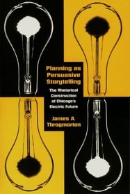 Planning as Persuasive Storytelling : The Rhetorical Construction of Chicago's Electric Future (New Practices of Inquiry)