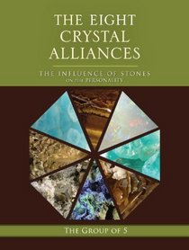 The Eight Crystal Alliances: The Influence of Stones on the Personality (The Group of 5 Crystals Series)