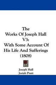 The Works Of Joseph Hall V3: With Some Account Of His Life And Sufferings (1808)