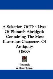 A Selection Of The Lives Of Plutarch Abridged: Containing The Most Illustrious Characters Of Antiquity (1800)