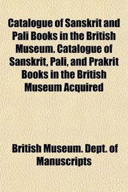 Catalogue of Sanskrit and Pali Books in the British Museum. Catalogue of Sanskrit, Pali, and Prakrit Books in the British Museum Acquired