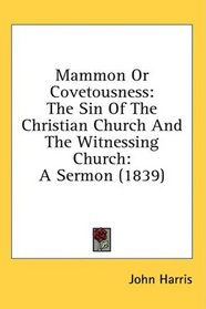 Mammon Or Covetousness: The Sin Of The Christian Church And The Witnessing Church: A Sermon (1839)
