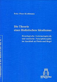 Die Theorie eines holistischen Idealismus: Henologische Geistmetaphysik und noetische Naturphilosophie im Anschluss an Plotin und Hegel (Philosophie in der Blauen Eule)