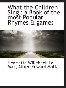 What the Children Sing : a Book of the most Popular Rhymes & games