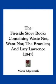 The Fireside Story Book: Containing Waste Not, Want Not; The Bracelets; And Lazy Lawrence (1847)