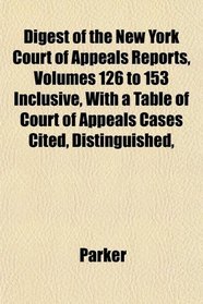 Digest of the New York Court of Appeals Reports, Volumes 126 to 153 Inclusive, With a Table of Court of Appeals Cases Cited, Distinguished,