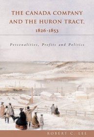 The Canada Company and the Huron Tract, 1826-1853: Personalities, Profits and Politics