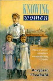 Knowing Women : Origins of Women's Education in Nineteenth-Century Australia (Studies in Australian History)