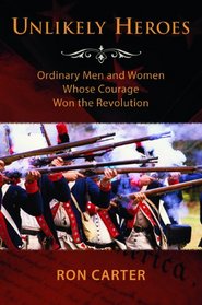 Unlikely Heroes: Ordinary Men and Women Whose Courage Won the Revolution