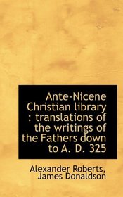 Ante-Nicene Christian library: translations of the writings of the Fathers down to A. D. 325