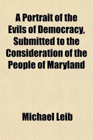 A Portrait of the Evils of Democracy, Submitted to the Consideration of the People of Maryland