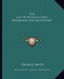 The Life Of William Carey, Shoemaker And Missionary