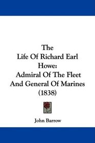 The Life Of Richard Earl Howe: Admiral Of The Fleet And General Of Marines (1838)