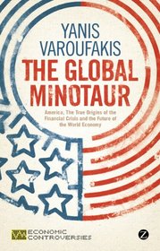 The Global Minotaur: America, The True Origins of the Financial Crisis and the Future of the World Economy (Economic Controversies)