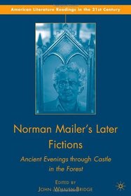 Norman Mailer's Later Fictions: Ancient Evenings through Castle in the Forest (American Literature Readings in the Twenty-First Century)