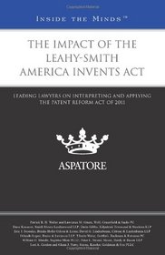 The Impact of the Leahy-Smith America Invents Act: Leading Lawyers on Interpreting and Applying the Patent Reform Act of 2011 (Inside the Minds)
