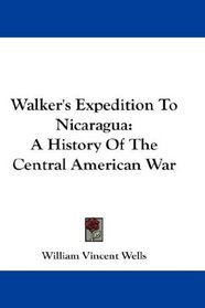 Walker's Expedition To Nicaragua: A History Of The Central American War