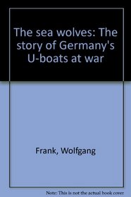 The Sea Wolves: The Story of Germany's U-Boats at War