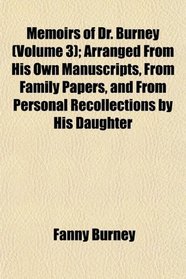 Memoirs of Dr. Burney (Volume 3); Arranged From His Own Manuscripts, From Family Papers, and From Personal Recollections by His Daughter