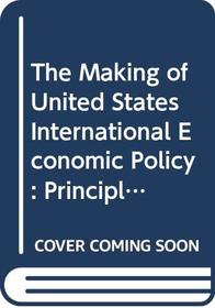 The Making of United States International Economic Policy: Principles, Problems and Proposals for Reform