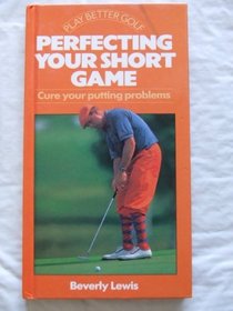 Perfecting Your Short Game: Cure Your Putting Problems (Play Better Golf Series)