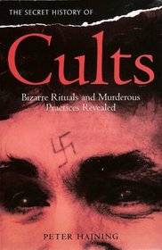 The Secret History of Cults: Bizarre Rituals and Murderous Practices Revealed