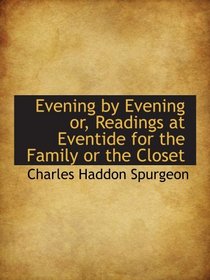 Evening by Evening or, Readings at Eventide for the Family or the Closet