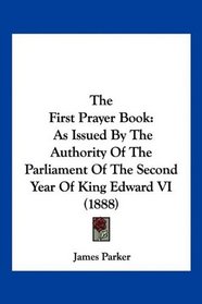The First Prayer Book: As Issued By The Authority Of The Parliament Of The Second Year Of King Edward VI (1888)