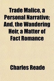 Trade Malice, a Personal Narrative; And, the Wandering Heir, a Matter of Fact Romance