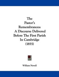 The Pastor's Remembrances: A Discourse Delivered Before The First Parish In Cambridge (1855)