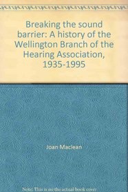 Breaking the sound barrier: A history of the Wellington Branch of the Hearing Association, 1935-1995