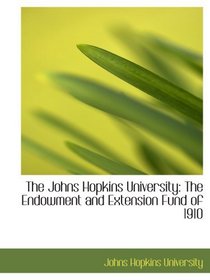 The Johns Hopkins University: The Endowment and Extension Fund of 1910