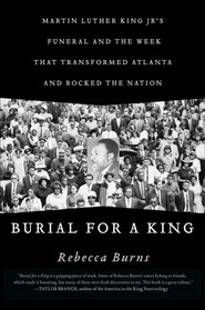 Burial for a King: Martin Luther King Jr.'s Funeral and the Week that Transformed Atlanta and Rocked the Nation