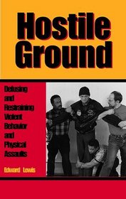 Hostile Ground : Defusing and Restraining Violent Behavior and Physical Assaults