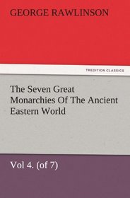 The Seven Great Monarchies Of The Ancient Eastern World, Vol 4. (of 7): Babylon The History, Geography, And Antiquities Of Chaldaea, Assyria, Babylon, ... Maps and Illustrations. (TREDITION CLASSICS)