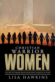 Christian Warrior Women: A Guide to Taking Back Your Faith, Family & Future (Christian Warrior Women Series)
