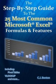The Step-By-Step Guide To The 25 Most Common Microsoft Excel Formulas & Features (The Microsoft Excel Step-By-Step Training Guide Series) (Volume 1)