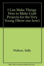 I Can Make Things: How to Make Craft Projects for the Very Young (Show-me-how)