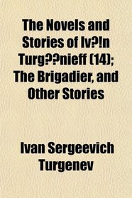 The Novels and Stories of Ivn Turgnieff (14); The Brigadier, and Other Stories