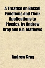 A Treatise on Bessel Functions and Their Applications to Physics. by Andrew Gray and G.b. Mathews