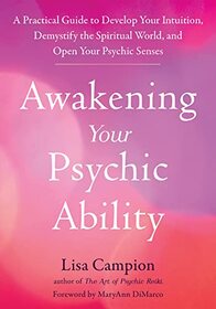 Awakening Your Psychic Ability: A Practical Guide to Develop Your Intuition, Demystify the Spiritual World, and Open Your Psychic Senses