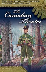 The Canadian Theater, 1813 (U.S. Army Campaigns of the War of 1812)