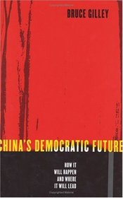 China's Democratic Future : How It Will Happen and Where It Will Lead