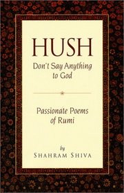 Hush, Don't Say Anything to God: Passionate Poems of Rumi