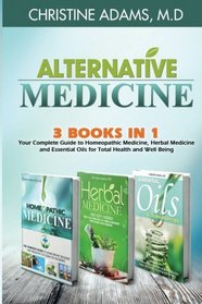 Alternative Medicine: Homeopathic Medicine, Herbal Medicine and Essential Oils for Total Health and Wellness