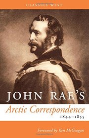 John Rae's Arctic Correspondence, 1844-1855 (Classics West)